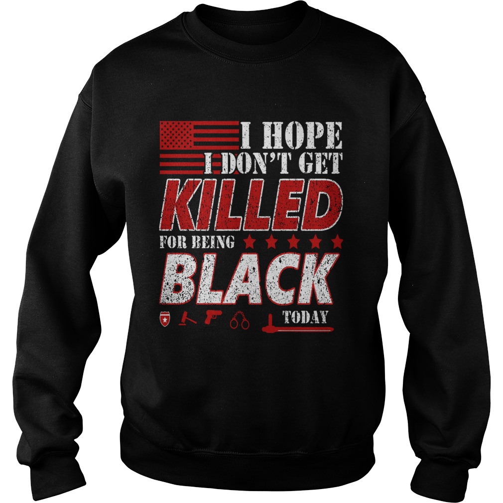 I Hope I Dont Get Killed For Being Black Today  Sweatshirt