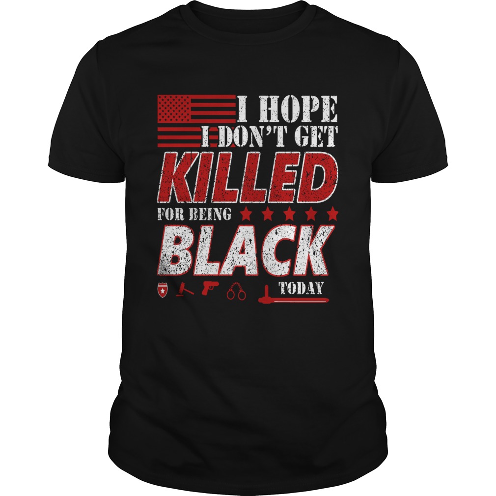 I Hope I Dont Get Killed For Being Black Today shirt