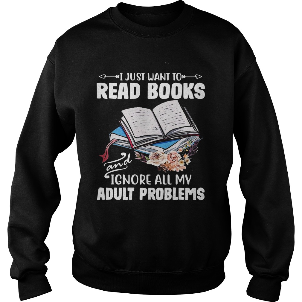 I Just Want To Read Books And Ignore All My Adult Problems  Sweatshirt