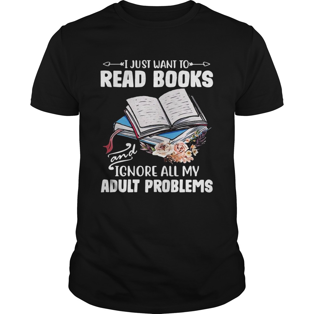 I Just Want To Read Books And Ignore All My Adult Problems  Unisex