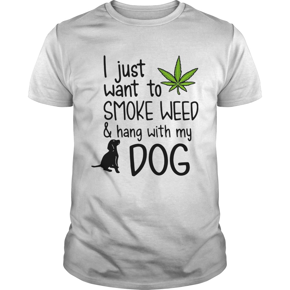 I Just Want To Smoke Weed And Hang With My Dog shirt