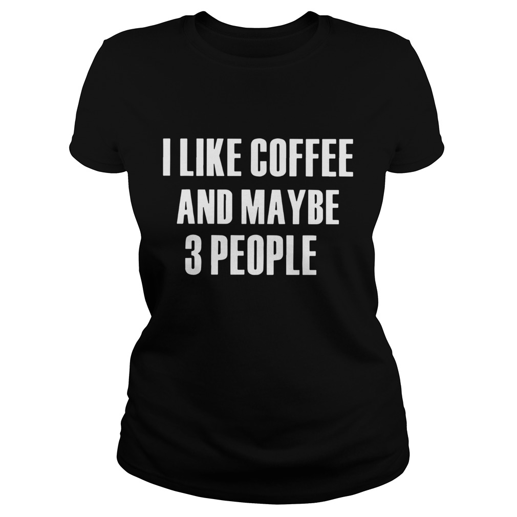 I Like Coffee And Maybe 3 People  Classic Ladies