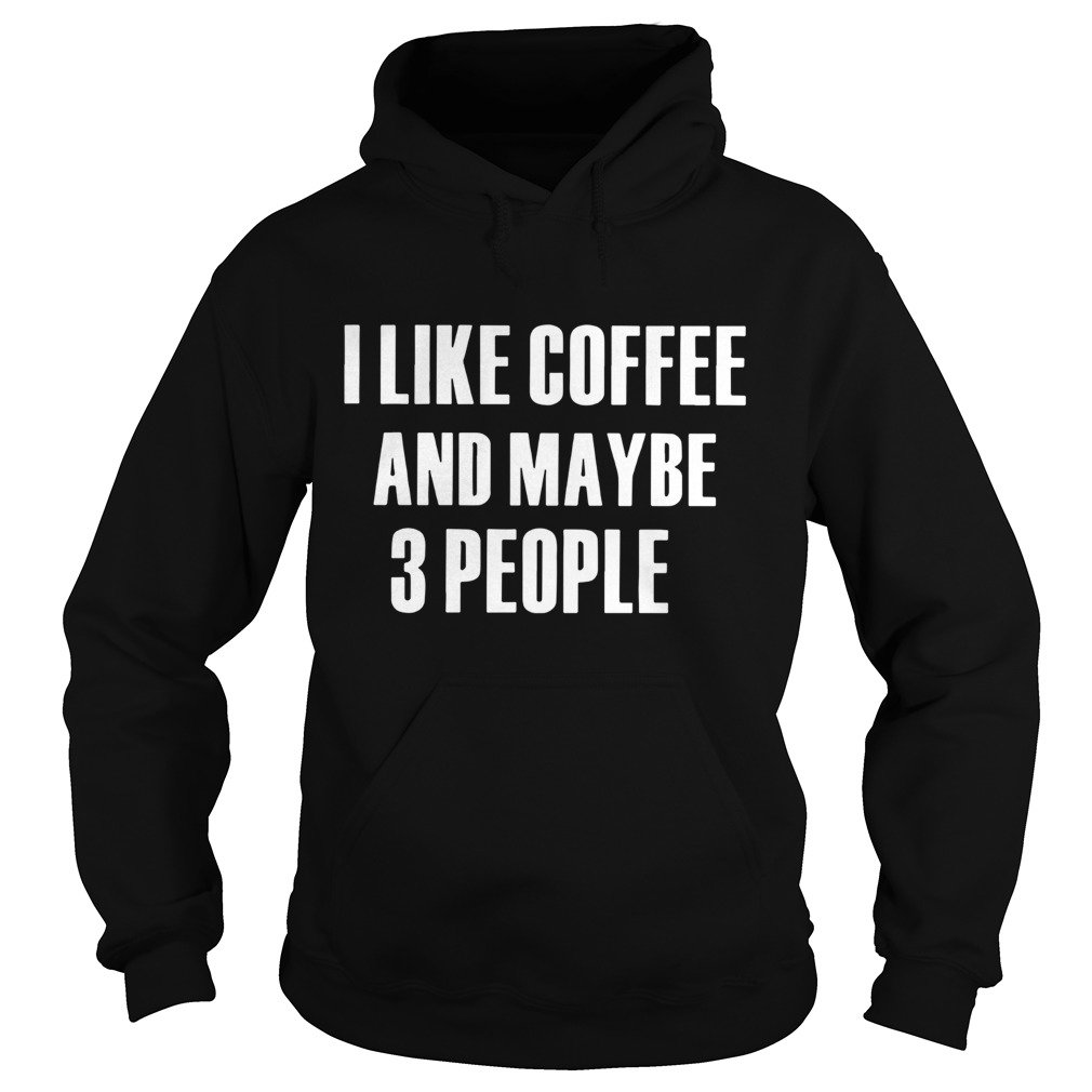 I Like Coffee And Maybe 3 People  Hoodie