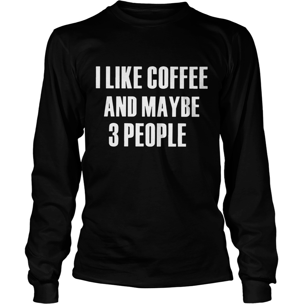 I Like Coffee And Maybe 3 People  Long Sleeve