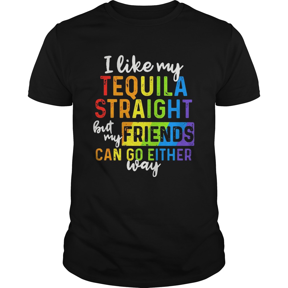 I Like My Tequila Straight But My Friends Can Go Either Way shirt