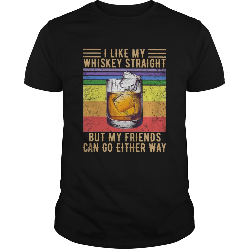 I Like My Whiskey Straight But My Friends Can Go Either Way Vintage shirt