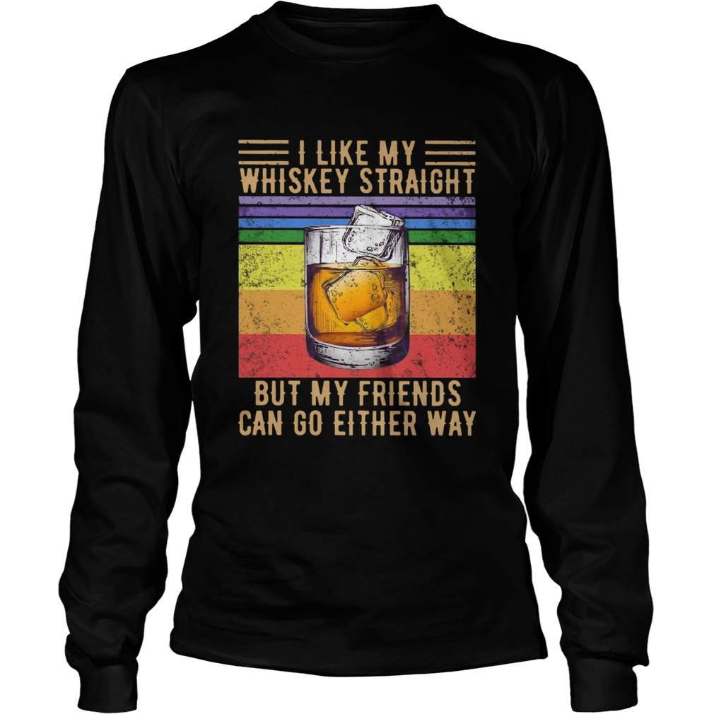 I Like My Whiskey Straight But My Friends Can Go Either Way Vintage  Long Sleeve