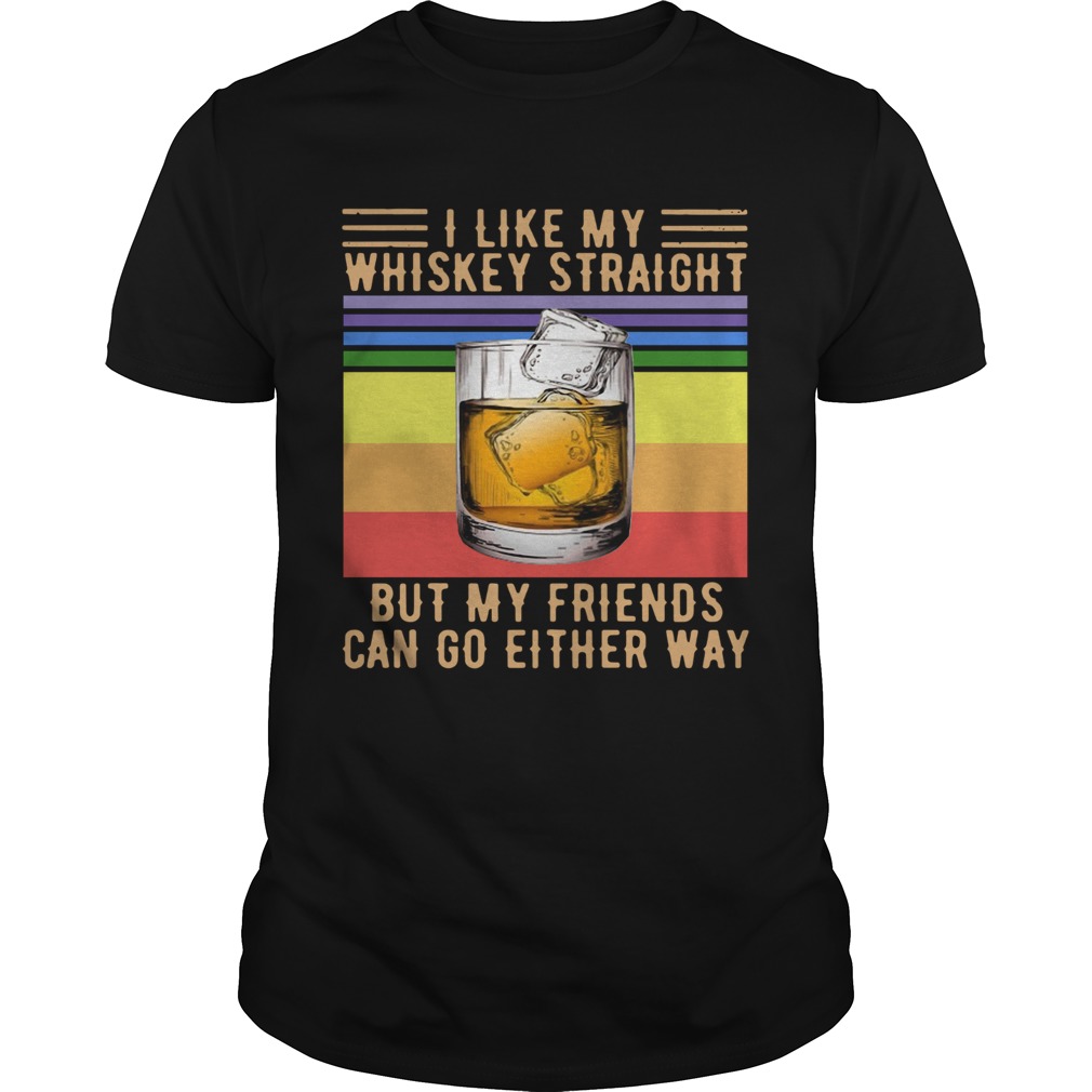 I Like My Whiskey Straight But My Friends Can Go Either Way Vintage shirt