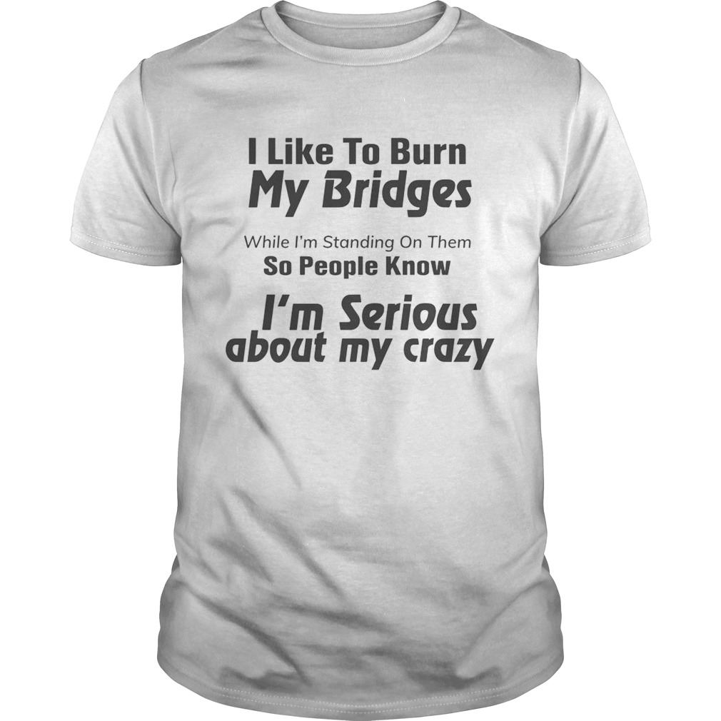 I Like To Burn My Bridgers While Im Standing On Them So People Know shirt