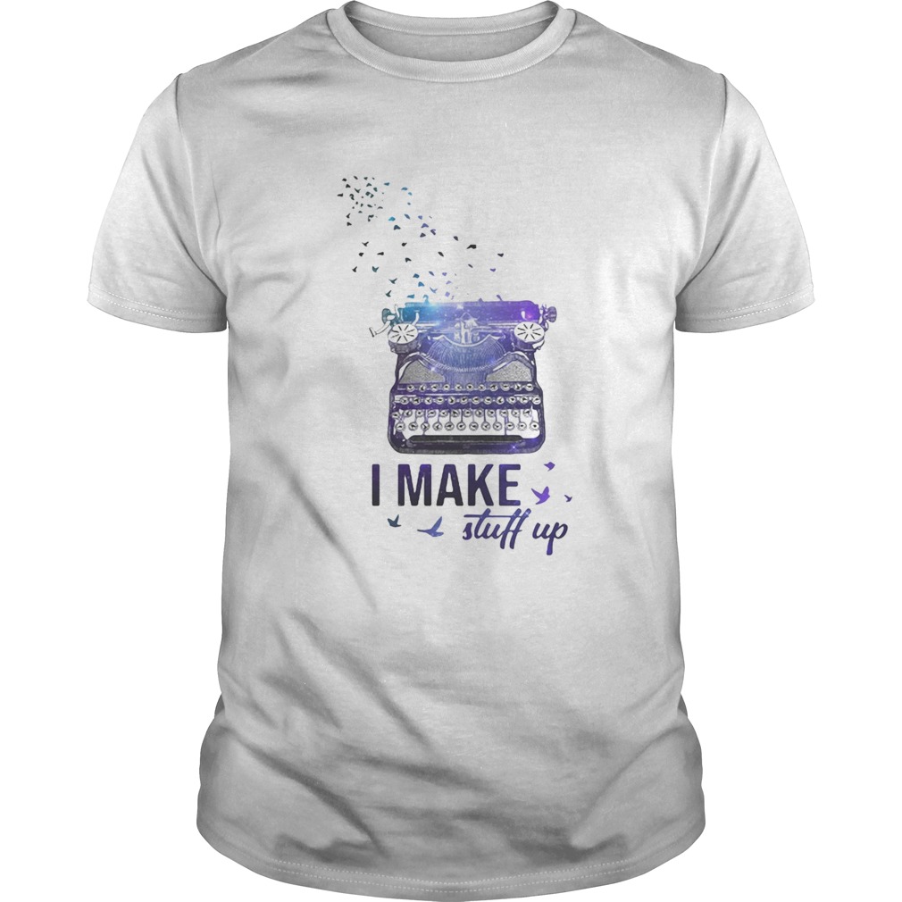 I Make Stuff Up shirt