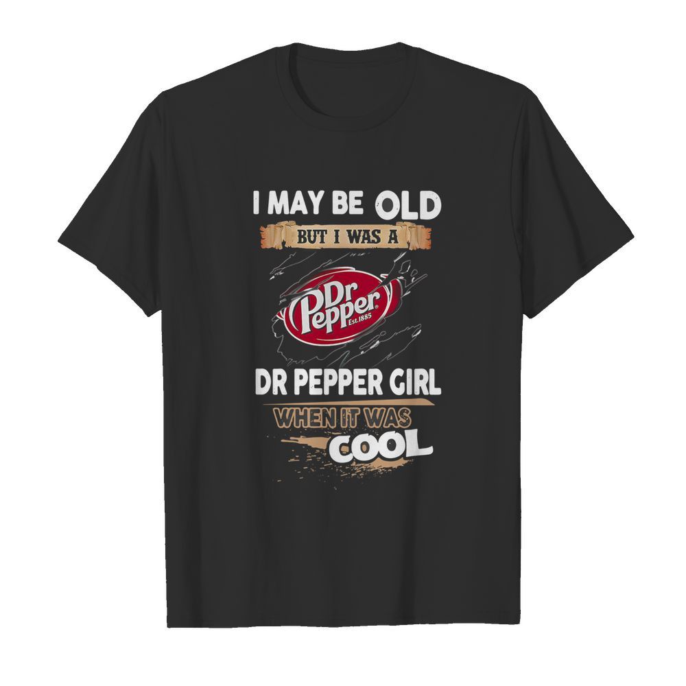 I May Be Old But I Was A Dr Pepper Girl When It Was Cool shirt