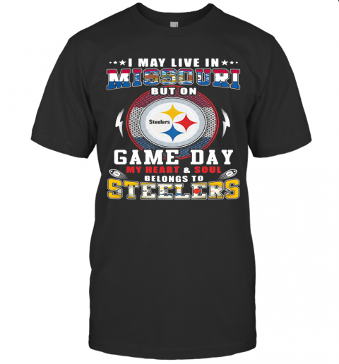 I May Live In Missouri But On Game Day My Heart And Soul Belongs To Steelers T-Shirt