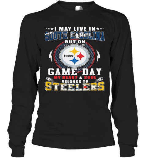 I May Live In South Carolina But On Game Day My Heart And Soul Belongs To Steelers T-Shirt Long Sleeved T-shirt 