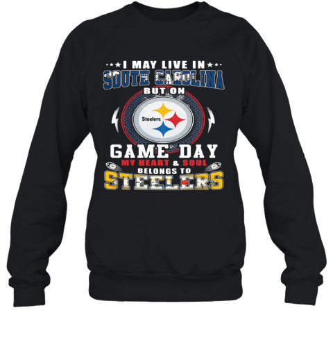 I May Live In South Carolina But On Game Day My Heart And Soul Belongs To Steelers T-Shirt Unisex Sweatshirt