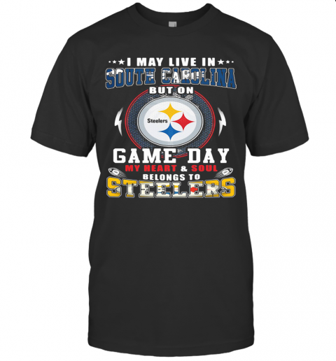 I May Live In South Carolina But On Game Day My Heart And Soul Belongs To Steelers T-Shirt