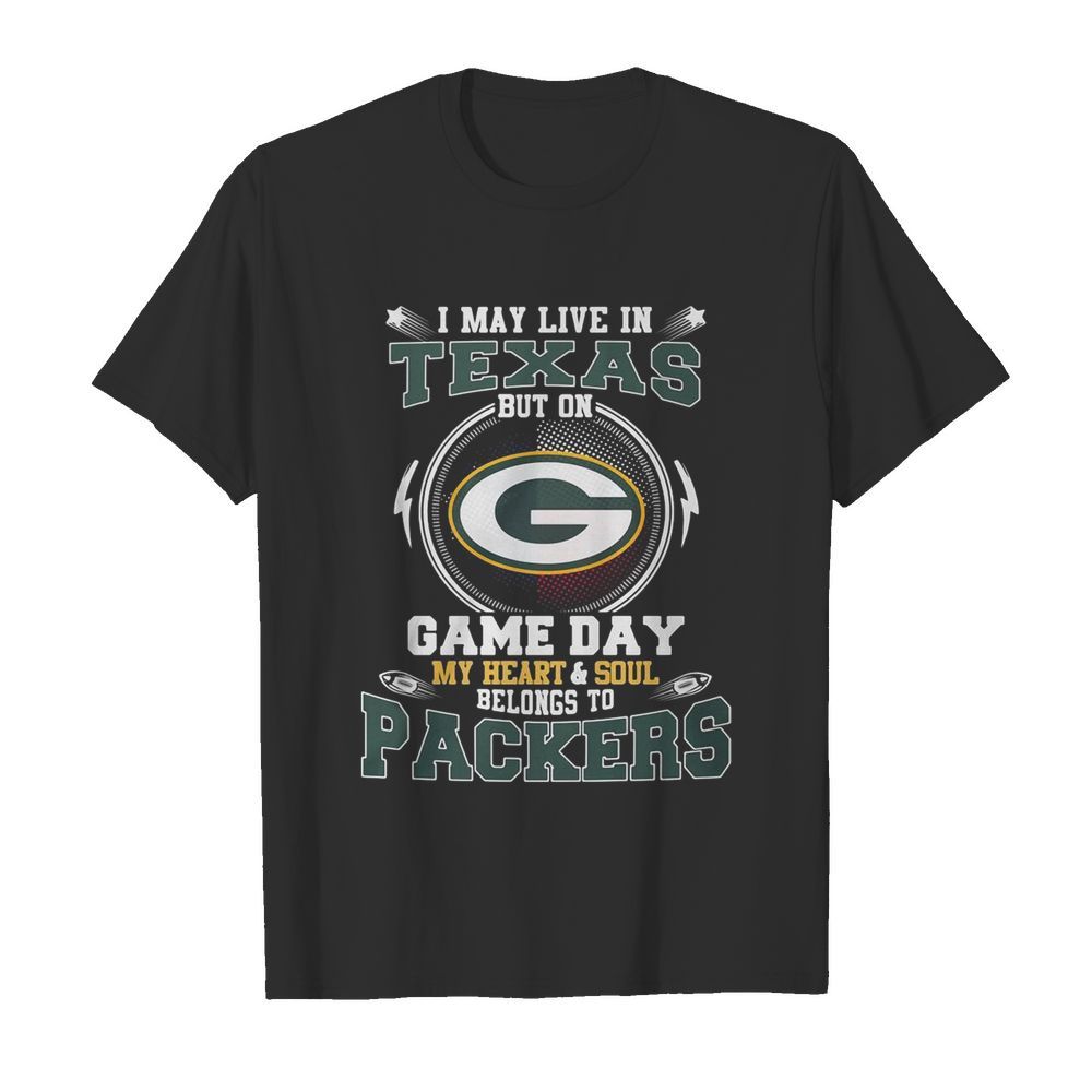 I May Live In Texas But On Game Day My Heart And Soul Belong To Packers shirt