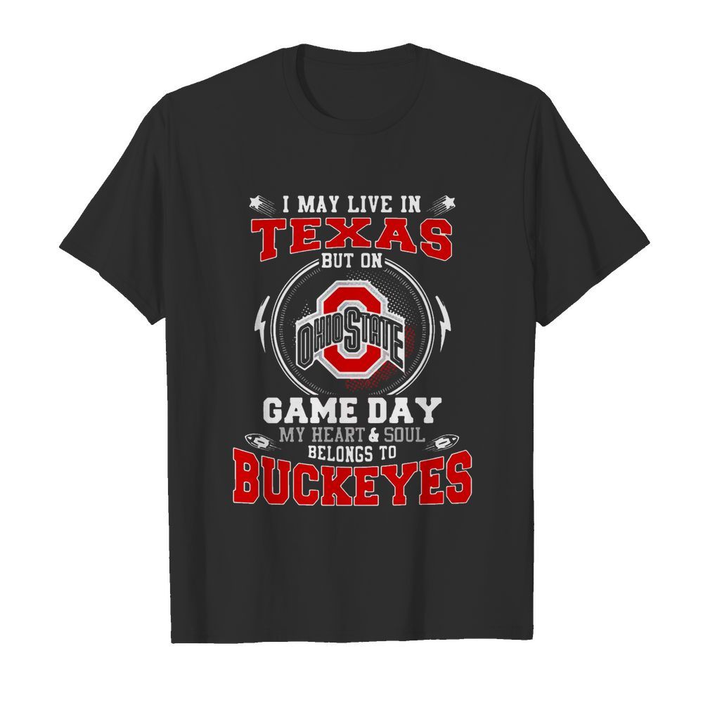 I May Live In Texas Ohio State Buckeyes But On Game Day Belong To Buckeyes shirt