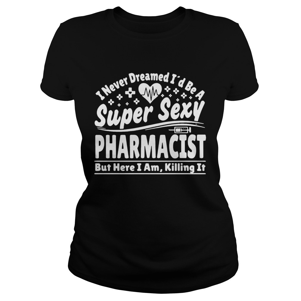 I Never Dreamed Id Be A Super Sexy Pharmacist  Classic Ladies