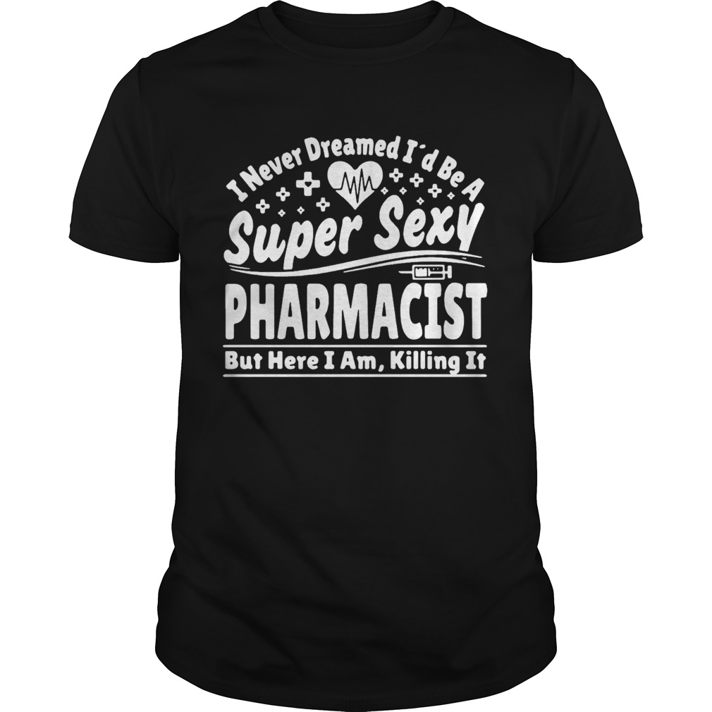 I Never Dreamed Id Be A Super Sexy Pharmacist  Unisex