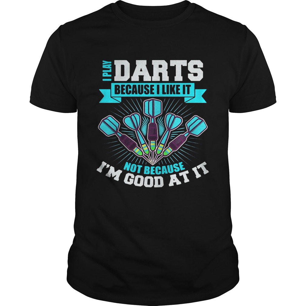 I Play Darts Because I Like It Not Because Im Good At It shirt