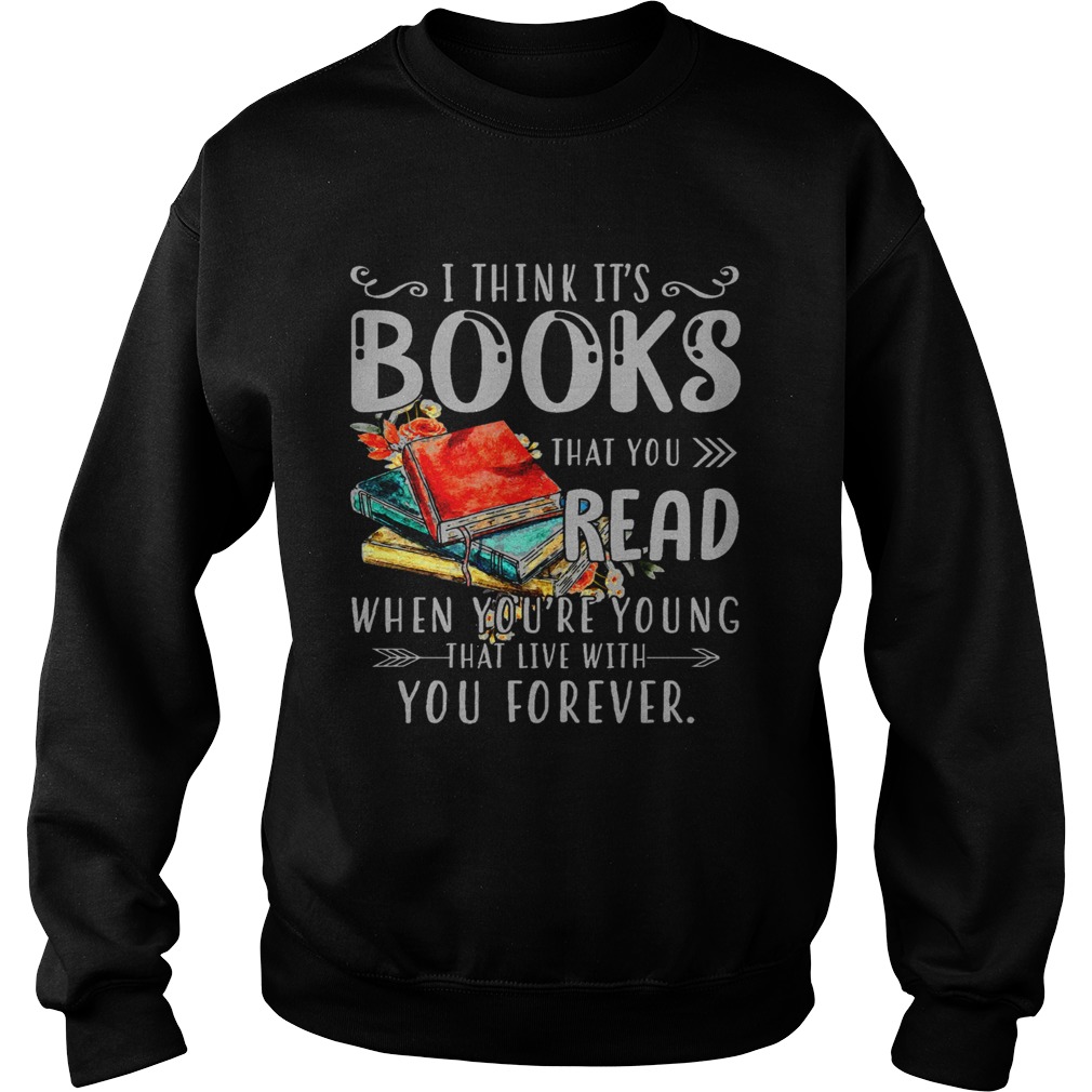 I Think Its Books That You Read When Youre Young That Live With You Forever  Sweatshirt