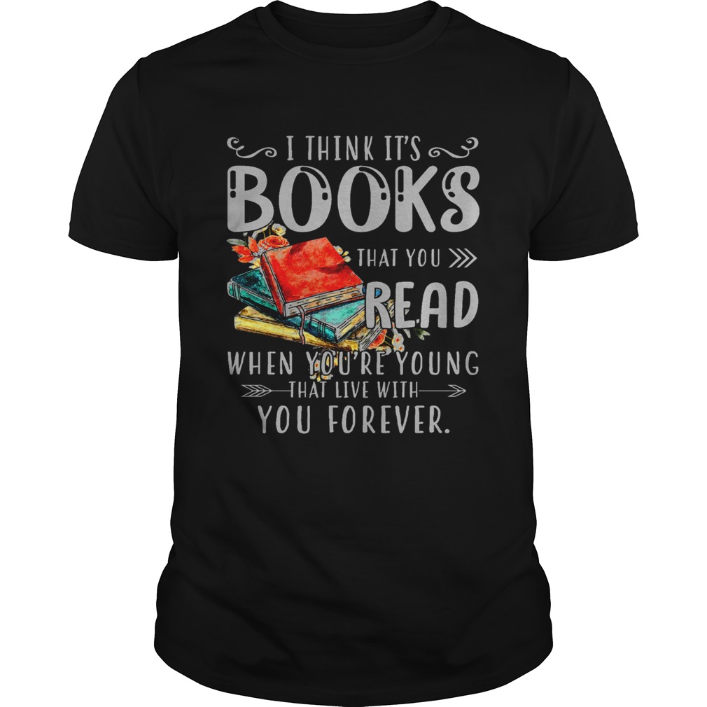 I Think Its Books That You Read When Youre Young That Live With You Forever  Unisex