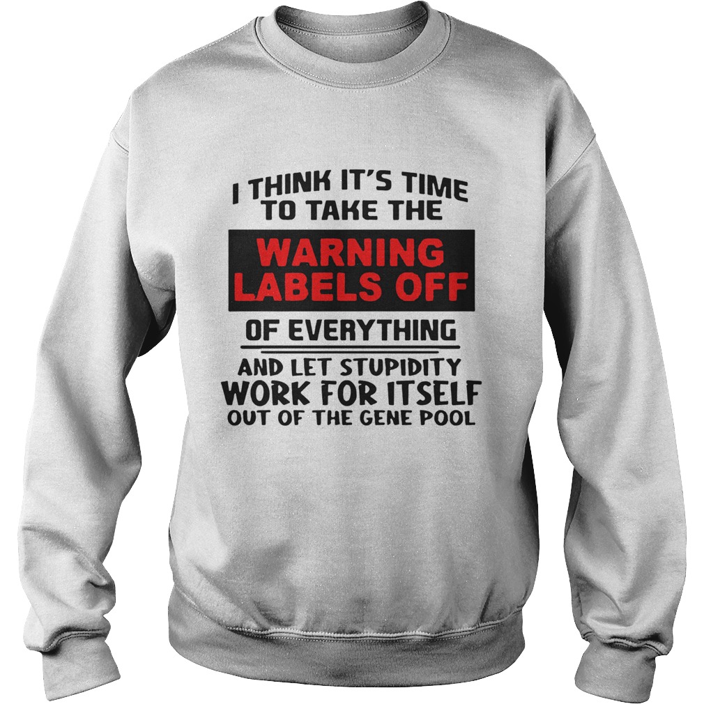 I Think Its Time To Take The Warning Labels Off Of Everything And Let Stupidity  Sweatshirt