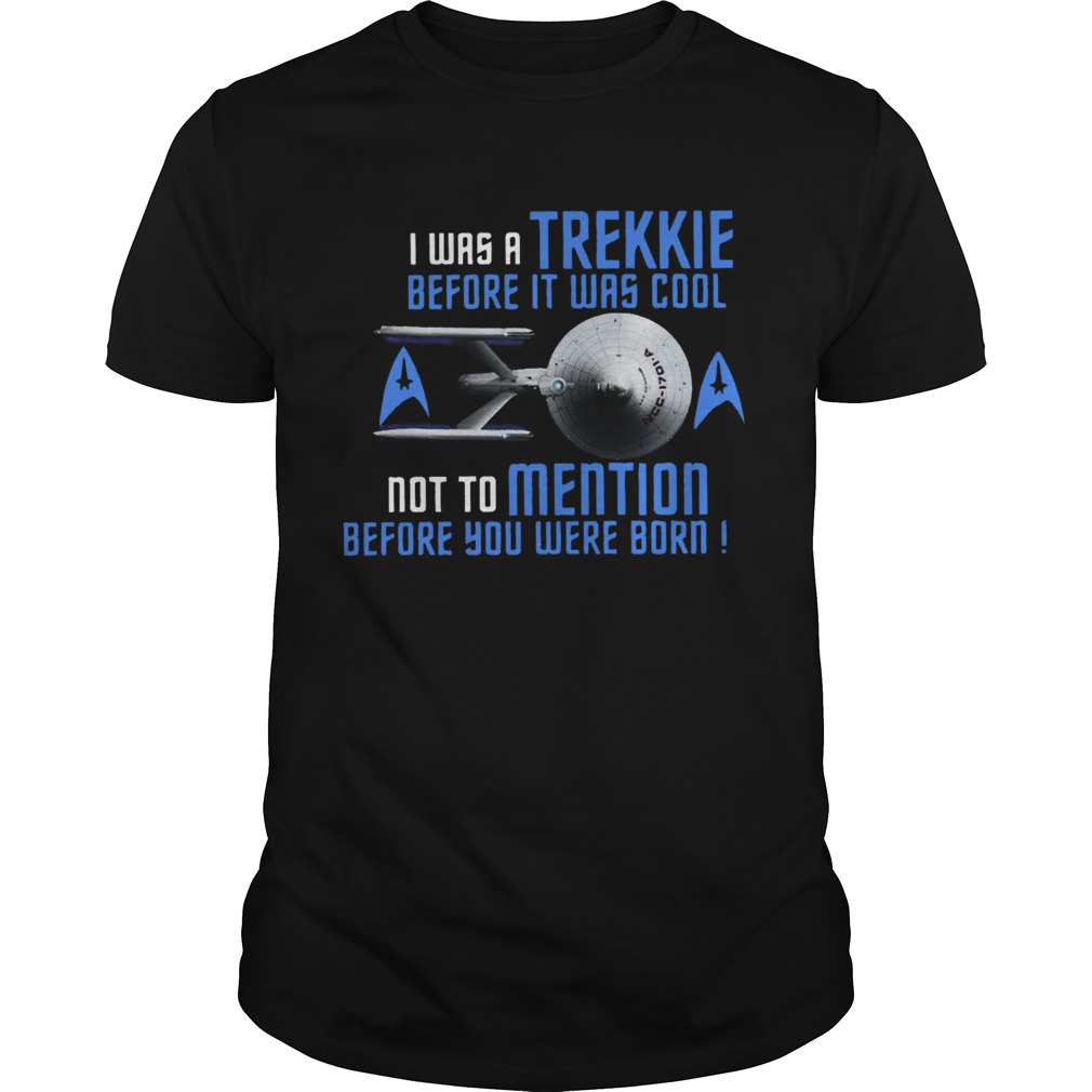 I Was Trekkie Before It Was Cool Not To Mention Before You Were Born shirt