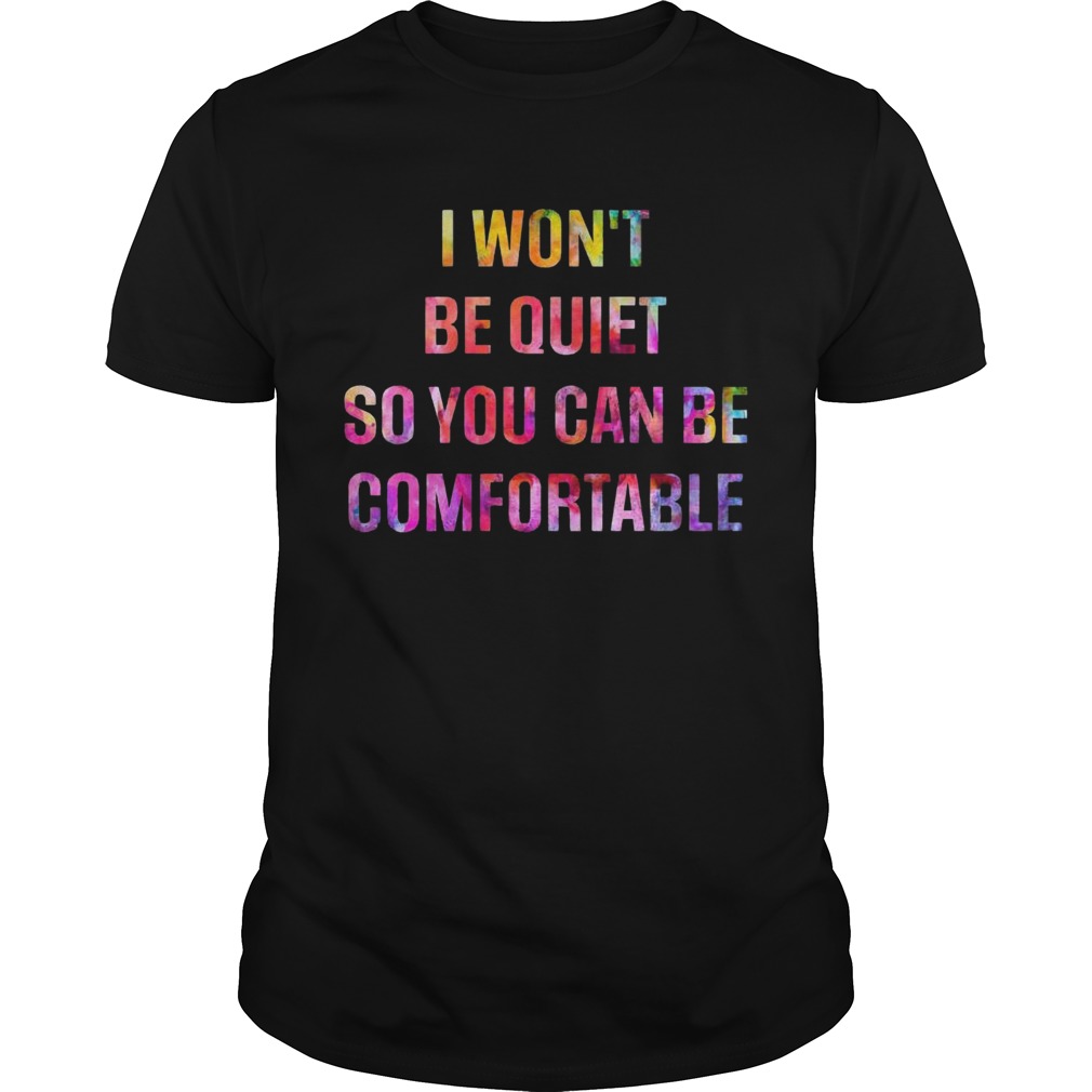 I Wont Be Quiet So You Can Be Comfortable shirt