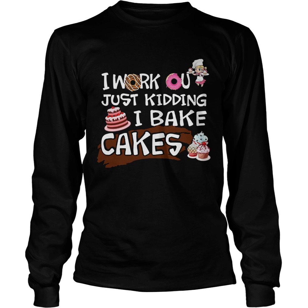 I Work Out Just Kidding I Bake Cakes  Long Sleeve