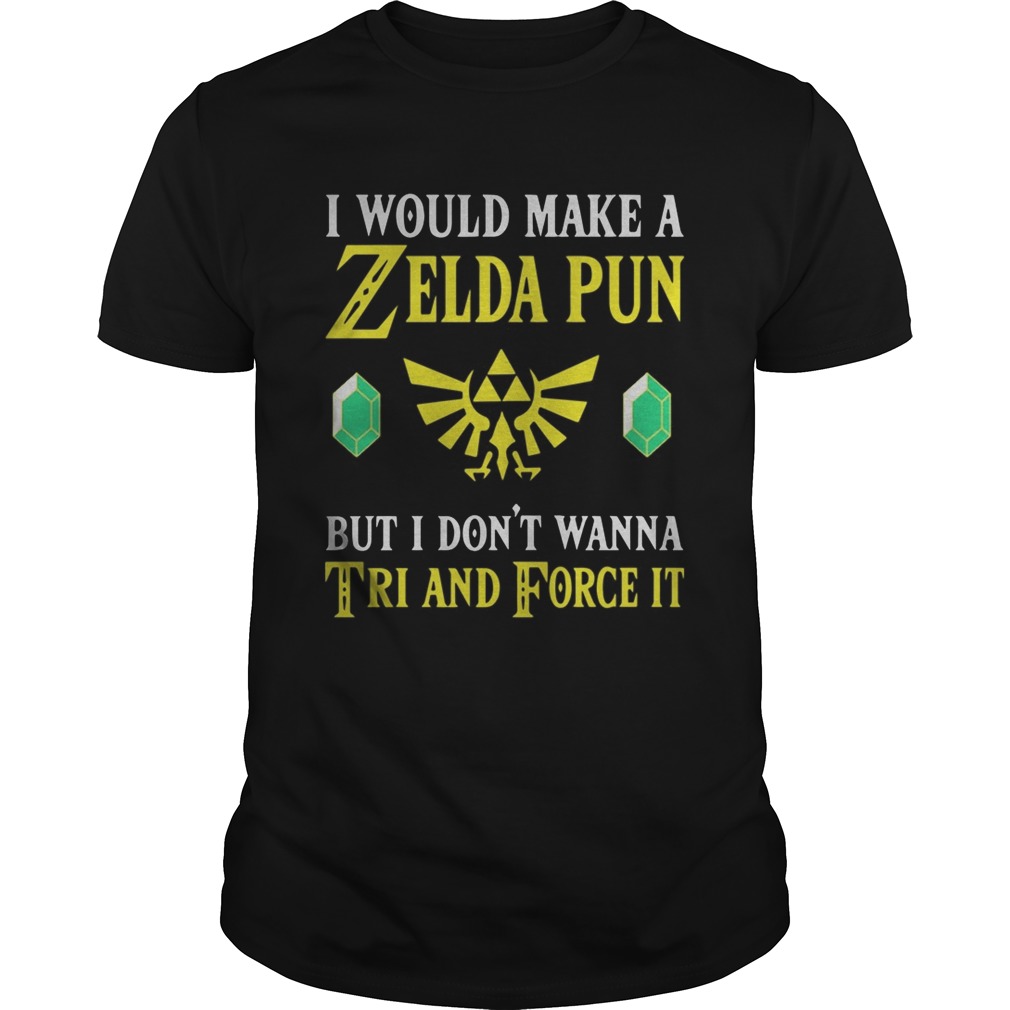 I Would Make A Zelda Pun But I Dont Wanna Tri And Force It shirt