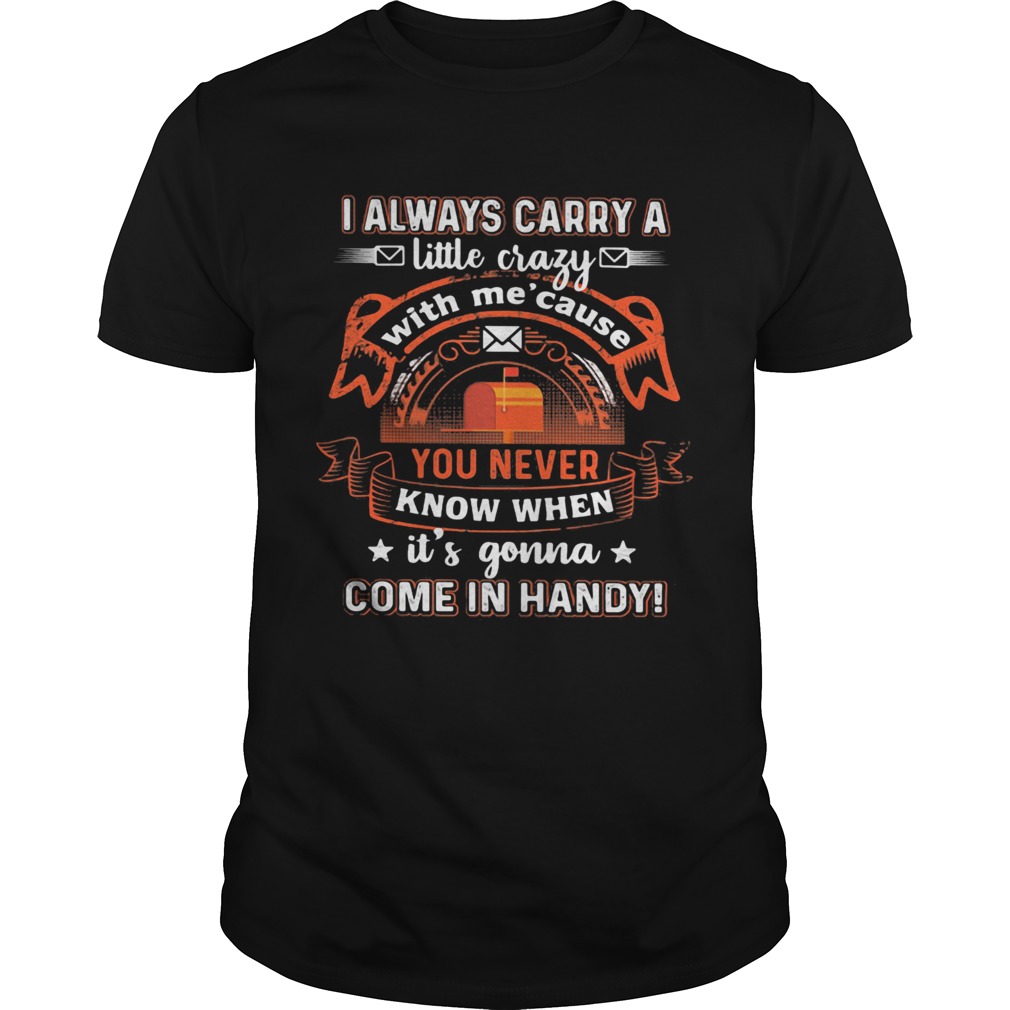 I always carry a little crazy with me cause you never know when its gonna shirt