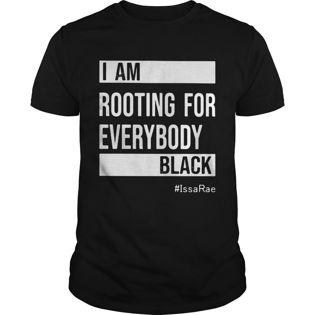 I am Rooting For Everybody Black Issarae shirt