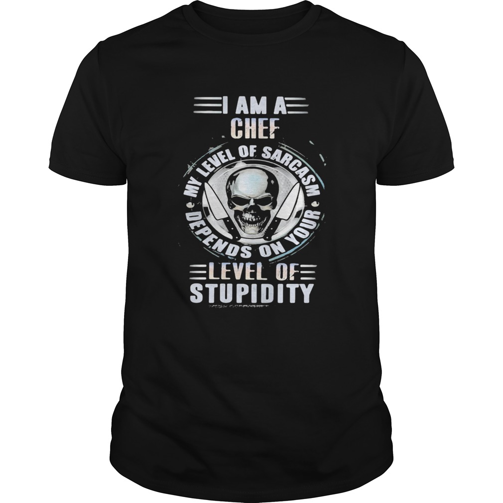 I am a chef my level of sarcasm depends on your level of stupidity skull shirt