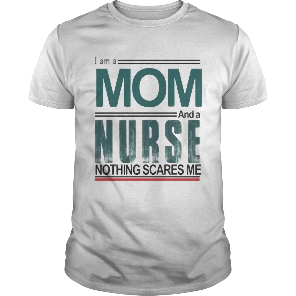 I am a mom and a nurse nothing scares me shirt