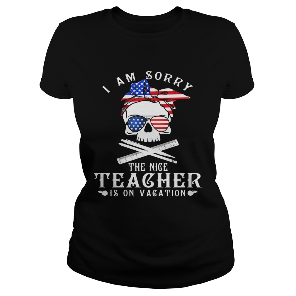 I am sorry the nice teacher is on vacation skull American flag veteran Independence day  Classic Ladies