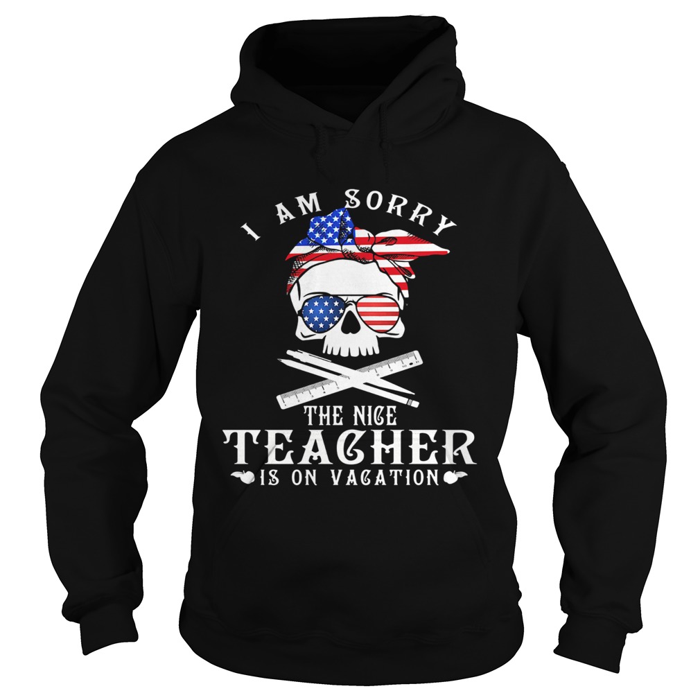 I am sorry the nice teacher is on vacation skull American flag veteran Independence day  Hoodie