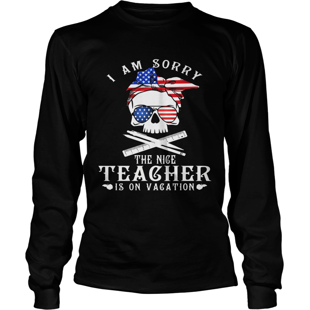 I am sorry the nice teacher is on vacation skull American flag veteran Independence day  Long Sleeve