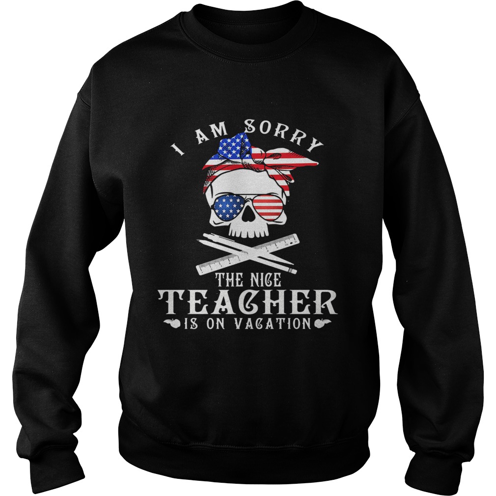 I am sorry the nice teacher is on vacation skull American flag veteran Independence day  Sweatshirt