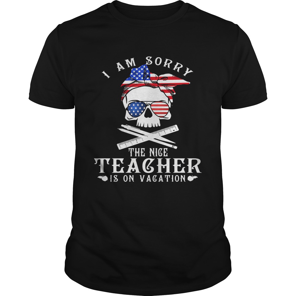 I am sorry the nice teacher is on vacation skull American flag veteran Independence day shirt