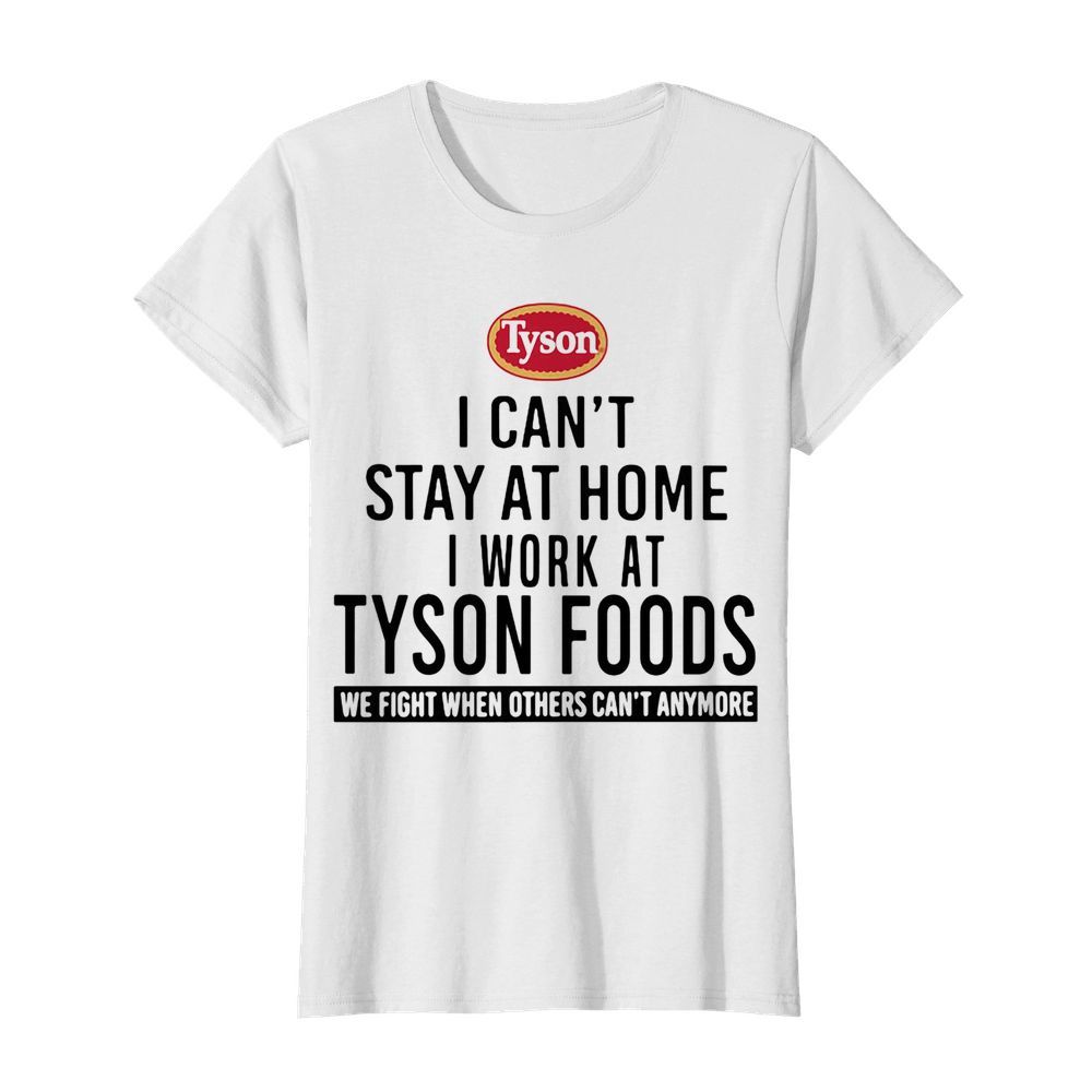 I can’t stay at home I work at Tyson foods we fight when others can’t anymore  Classic Women's T-shirt