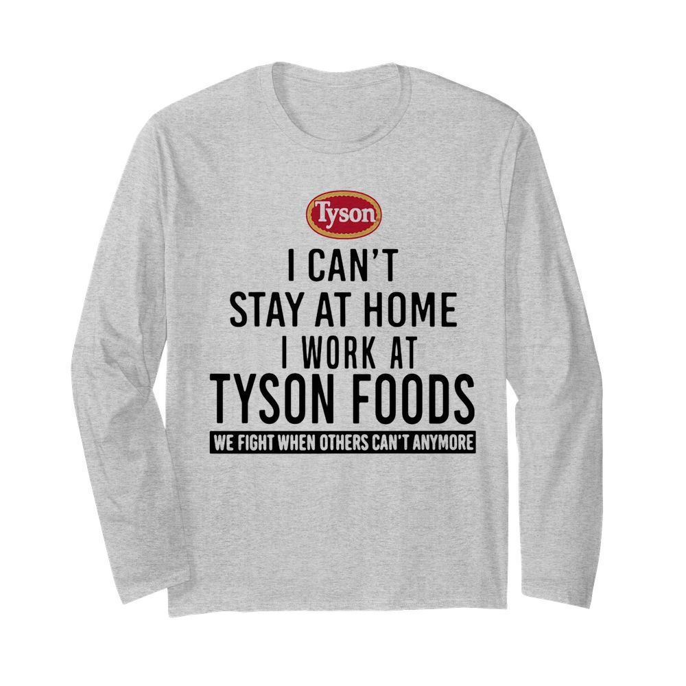 I can’t stay at home I work at Tyson foods we fight when others can’t anymore  Long Sleeved T-shirt 