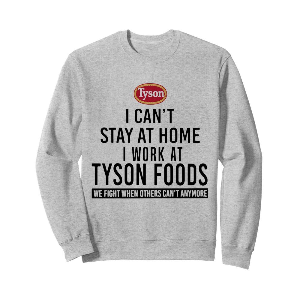 I can’t stay at home I work at Tyson foods we fight when others can’t anymore  Unisex Sweatshirt