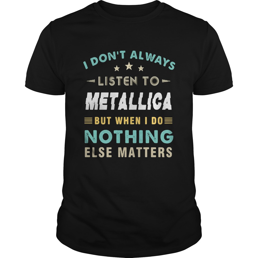 I dont always listen to metallica but when I do nothing else matters star shirt