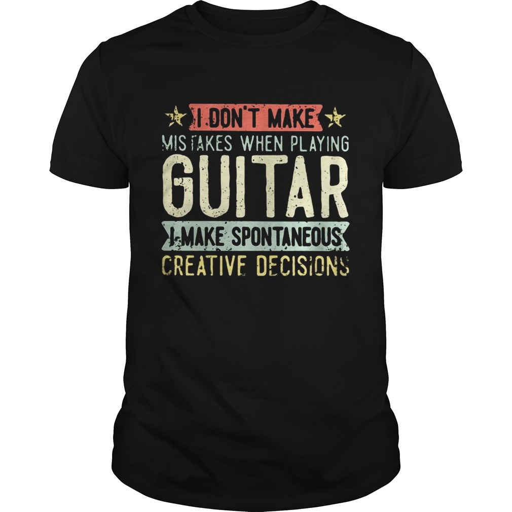 I dont make mistakes when playing guitar i make spontaneous creative decisions shirt