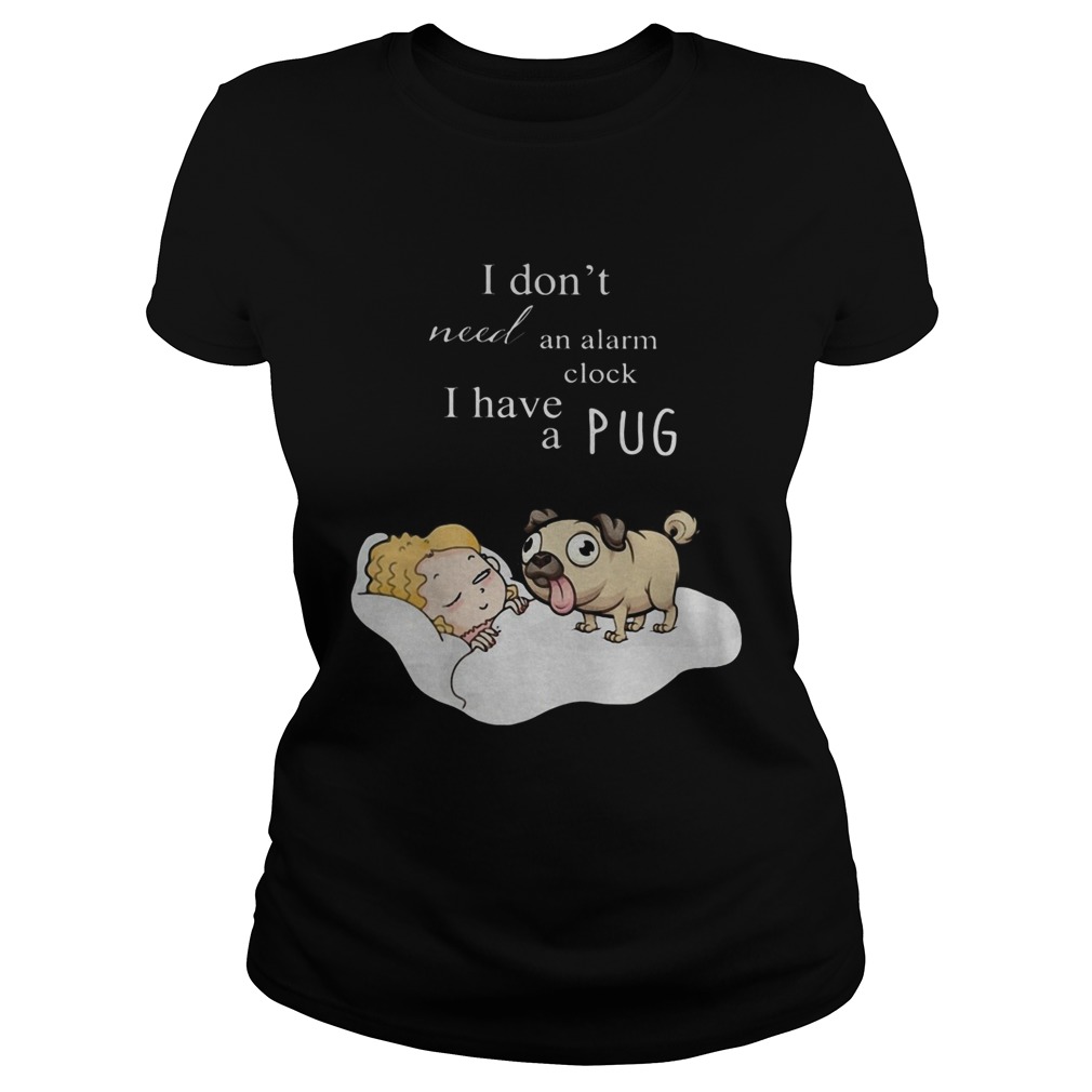 I dont need an alarm clock I have a pug  Classic Ladies