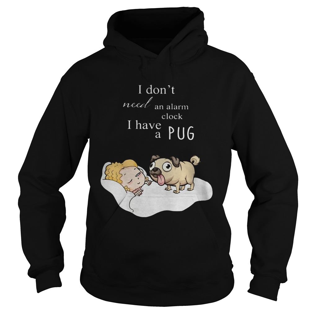 I dont need an alarm clock I have a pug  Hoodie