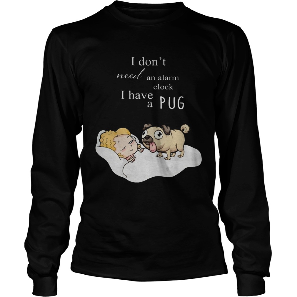 I dont need an alarm clock I have a pug  Long Sleeve