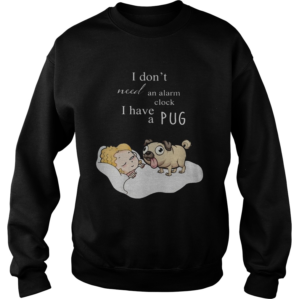 I dont need an alarm clock I have a pug  Sweatshirt