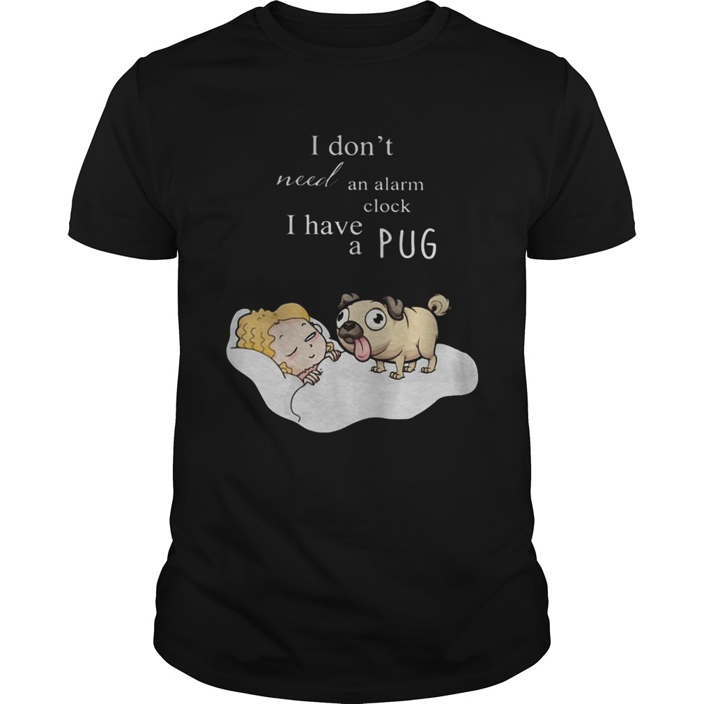 I dont need an alarm clock I have a pug  Unisex